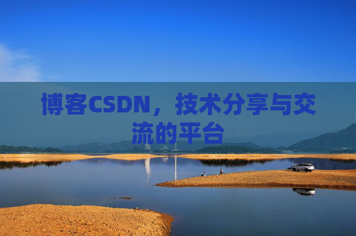 博客CSDN，技术分享与交流的平台